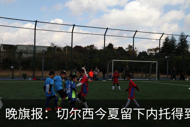 晚旗报：切尔西今夏留下内托得到了回报，他正在成为球队的胜负手
